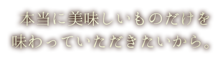 本当に美味しいものだけを